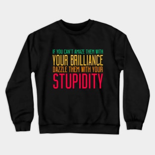 If You Can't Amaze Them With Your Brilliance Dazzle Them With Your Stupidity Crewneck Sweatshirt